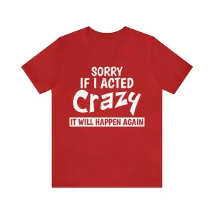 Sorry If I Acted Crazy It Will Happen Again Shirt