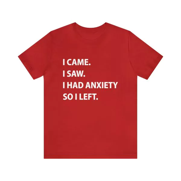 I Came I Saw I Had Anxiety So I Left Shirt