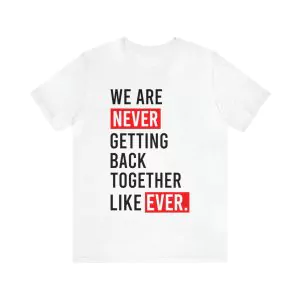 We Are Never Getting Back Together Like Ever T-Shirt