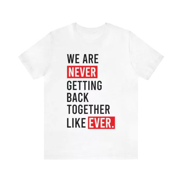 We Are Never Getting Back Together Like Ever T-Shirt