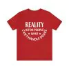 Reality Is For People Who Can't Handle Drugs Shirt