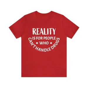 Reality Is For People Who Can't Handle Drugs Shirt