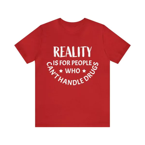 Reality Is For People Who Can't Handle Drugs Shirt