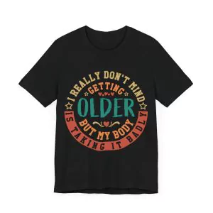 I Really Don't Mind Getting Older But My Body Is Taking It Badly T-Shirt