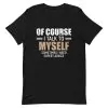 Of Course I Talk To Myself Sometimes I Need Expert Advice T-Shirt