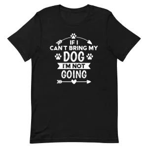 If I Can't Bring My Dog I'm Not Going T-Shirt