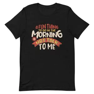 A Fun Thing To Do In The Morning Is Not Talk To Me T-Shirt