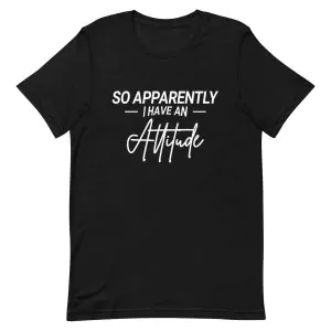 So Apparently I Have An Attitude T-Shirt