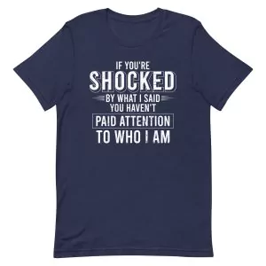 If You're Shocked By What I Said You Haven't Paid Attention To Who I Am T-Shirt