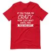 If You Think I'm Crazy Now Just Wait Until You Piss Me Off T-Shirt