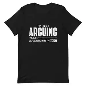 I'm Not Arguing I'm Just Explaining Why I'm Right T-Shirt