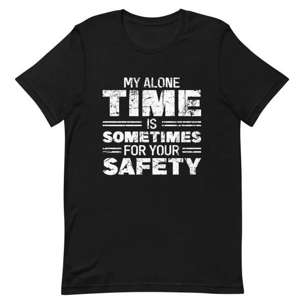 My Alone Time Is Sometimes For Your Safety T-Shirt