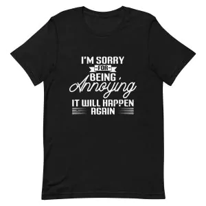 I'm Sorry For Being Annoying It Will Happen Again T-Shirt