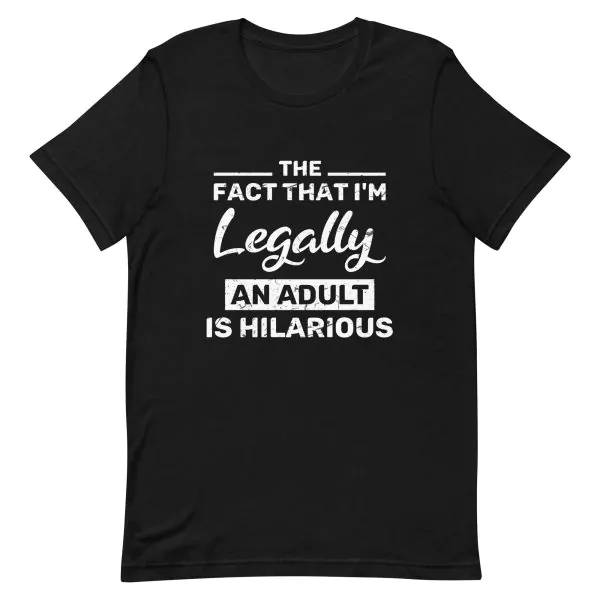 The Fact That I'm Legally An Adult Is Hilarious T-shirt